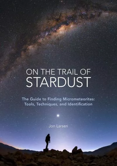 (DOWNLOAD)-On the Trail of Stardust: The Guide to Finding Micrometeorites: Tools, Techniques, and Identification