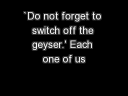 `Do not forget to switch off the geyser.' Each one of us