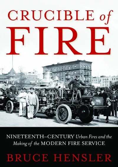 [READ]-Crucible of Fire: Nineteenth-Century Urban Fires and the Making of the Modern Fire