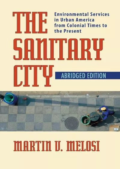 [READ]-The Sanitary City: Environmental Services in Urban America from Colonial Times to the Present (Pittsburgh Hist Urban Environ)