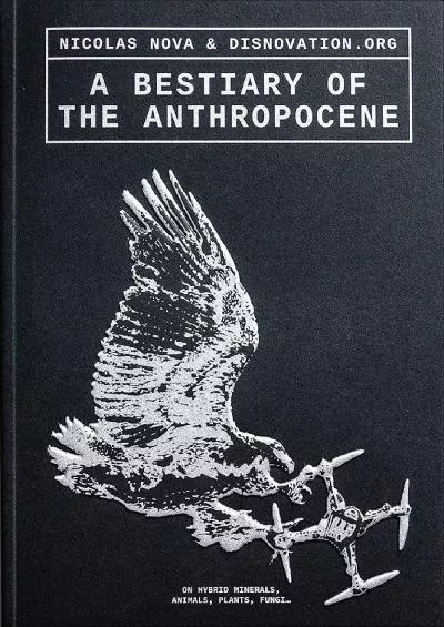 [BOOK]-A Bestiary of the Anthropocene: Hybrid Plants, Animals, Minerals, Fungi, and Other Specimens