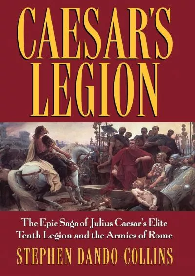 [BOOK]-Caesar\'s Legion: The Epic Saga of Julius Caesar\'s Elite Tenth Legion and the Armies of Rome