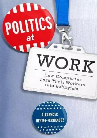 [BOOK]-Politics at Work: How Companies Turn Their Workers into Lobbyists (Studies in Postwar American Political Development)