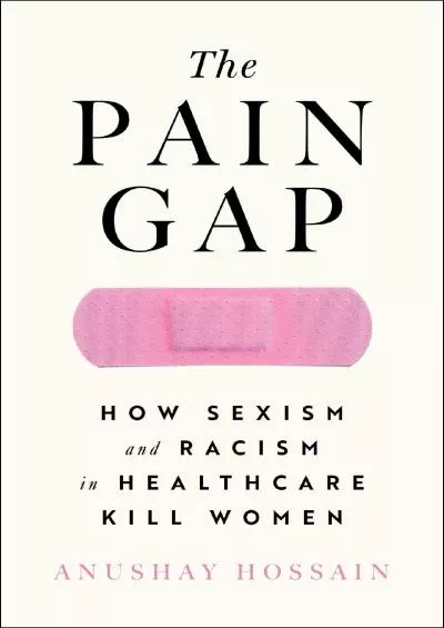 [READ]-The Pain Gap: How Sexism and Racism in Healthcare Kill Women