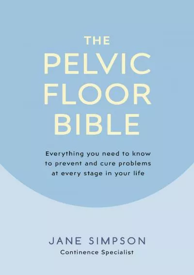 [DOWNLOAD]-The Pelvic Floor Bible: Everything You Need to Know to Prevent and Cure Problems at Every Stage in Your Life