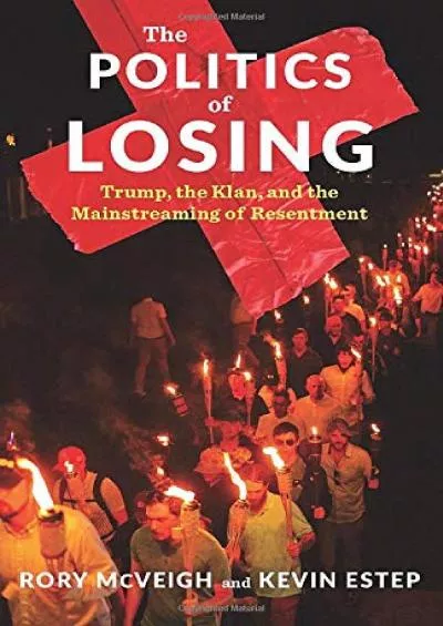 [DOWNLOAD]-The Politics of Losing: Trump, the Klan, and the Mainstreaming of Resentment