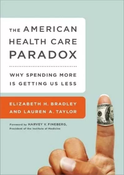 [EBOOK]-The American Health Care Paradox: Why Spending More is Getting Us Less