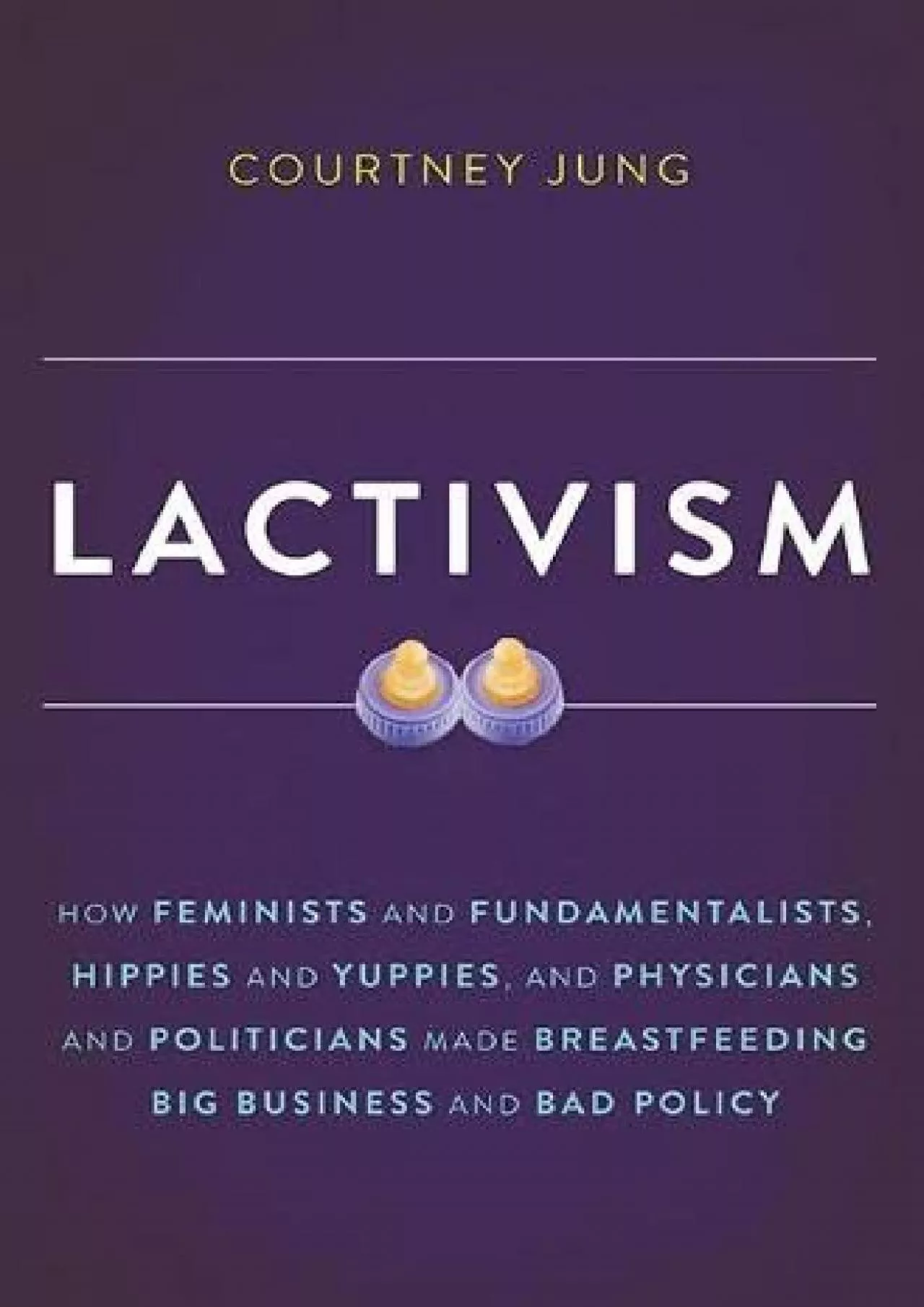 [READ]-Lactivism: How Feminists and Fundamentalists, Hippies and Yuppies, and Physicians