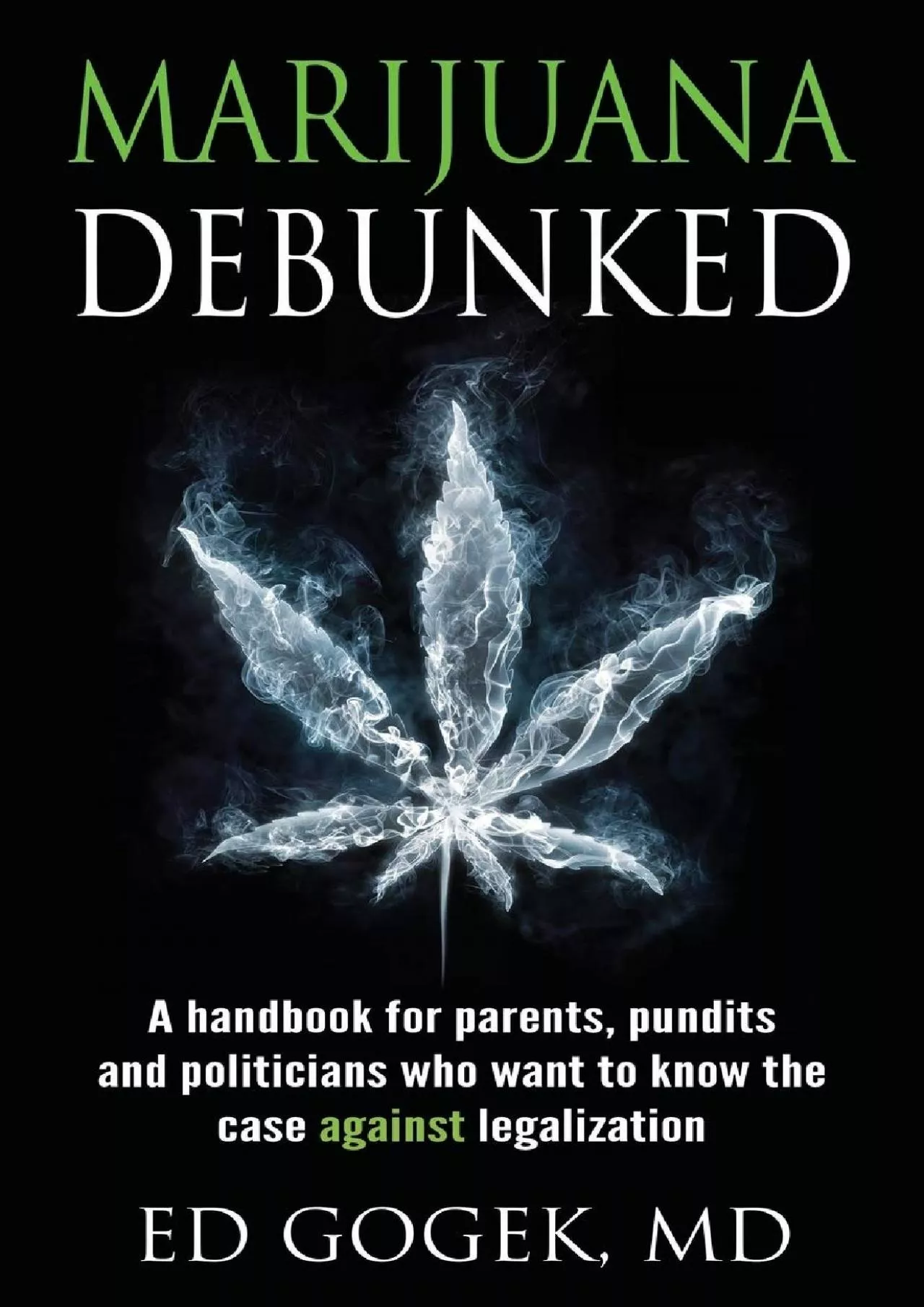 [EBOOK]-Marijuana Debunked: A handbook for parents, pundits and politicians who want to