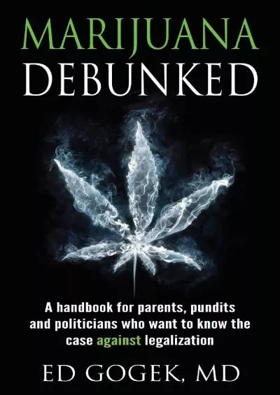 [EBOOK]-Marijuana Debunked: A handbook for parents, pundits and politicians who want to know the case against legalization