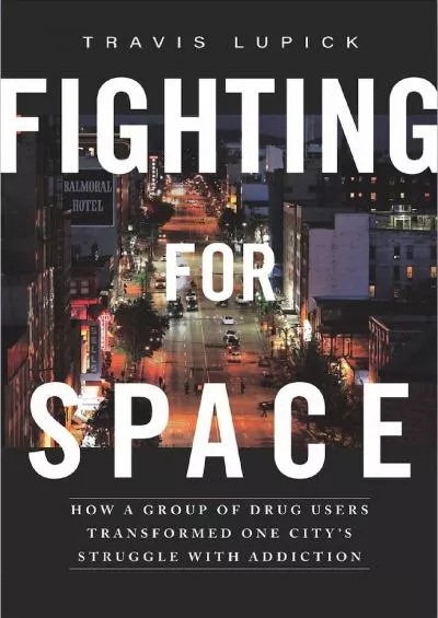 [BOOK]-Fighting for Space: How a Group of Drug Users Transformed One City’s Struggle with Addiction