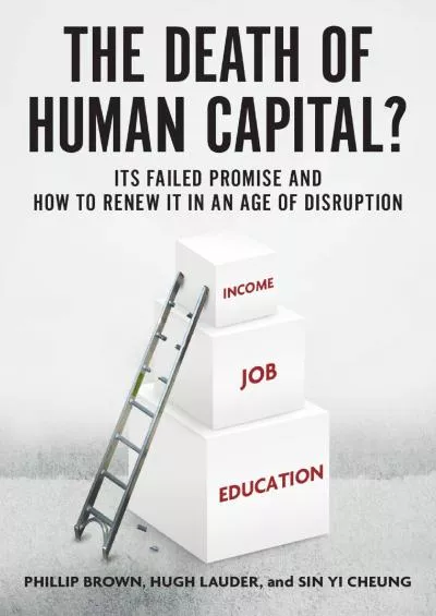 [BOOK]-The Death of Human Capital?: Its Failed Promise and How to Renew It in an Age of Disruption