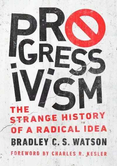 [BOOK]-Progressivism: The Strange History of a Radical Idea