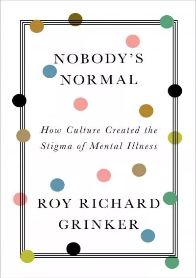 [DOWNLOAD]-Nobody\'s Normal: How Culture Created the Stigma of Mental Illness