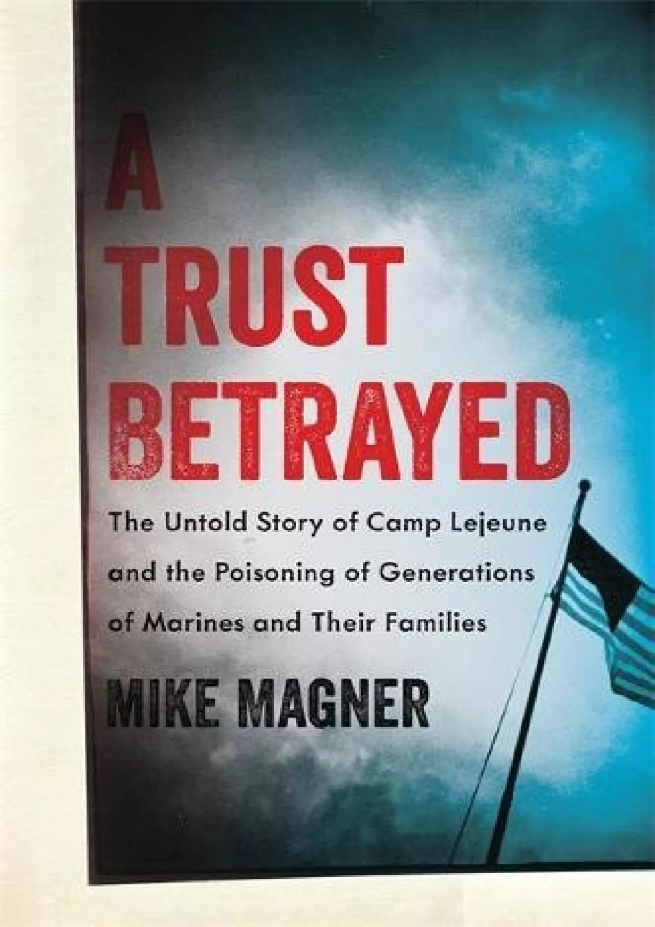 PDF-[READ]-A Trust Betrayed: The Untold Story of Camp Lejeune and the Poisoning of Generations