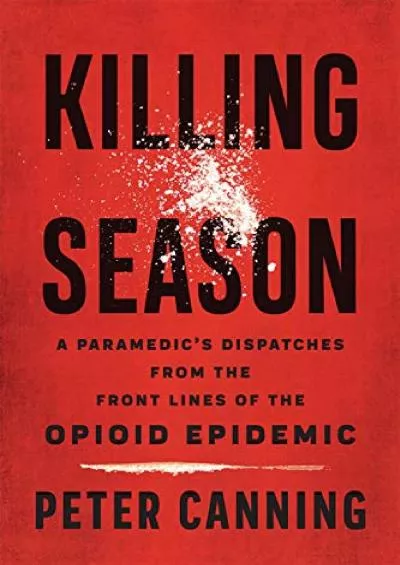 [BOOK]-Killing Season: A Paramedic\'s Dispatches from the Front Lines of the Opioid Epidemic