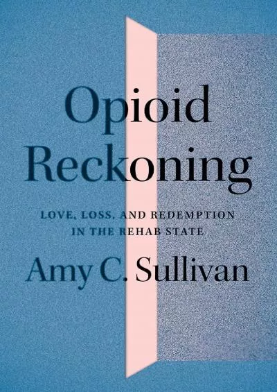 [EBOOK]-Opioid Reckoning: Love, Loss, and Redemption in the Rehab State