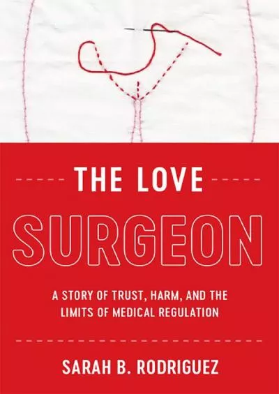 [BOOK]-The Love Surgeon: A Story of Trust, Harm, and the Limits of Medical Regulation