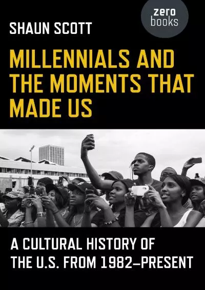 [READ]-Millennials and the Moments That Made Us: A Cultural History of the U.S. from 1982-Present