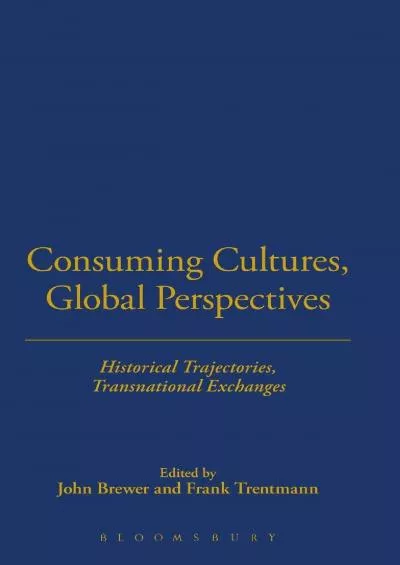 [READ]-Consuming Cultures, Global Perspectives: Historical Trajectories, Transnational Exchanges (Cultures of Consumption Series)