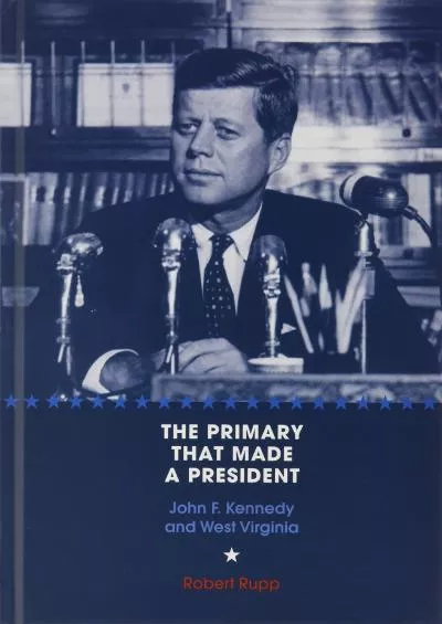 [EBOOK]-The Primary That Made a President: John F. Kennedy and West Virginia