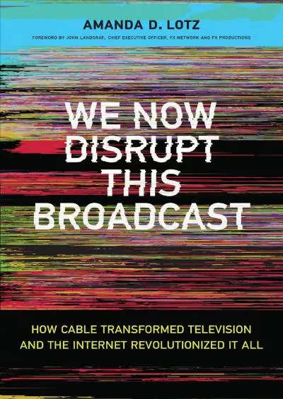 [EBOOK]-We Now Disrupt This Broadcast: How Cable Transformed Television and the Internet Revolutionized It All (The MIT Press)