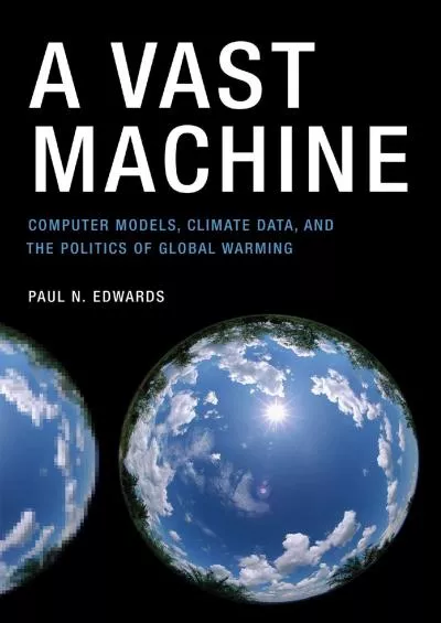 [DOWNLOAD]-A Vast Machine: Computer Models, Climate Data, and the Politics of Global Warming (Infrastructures)