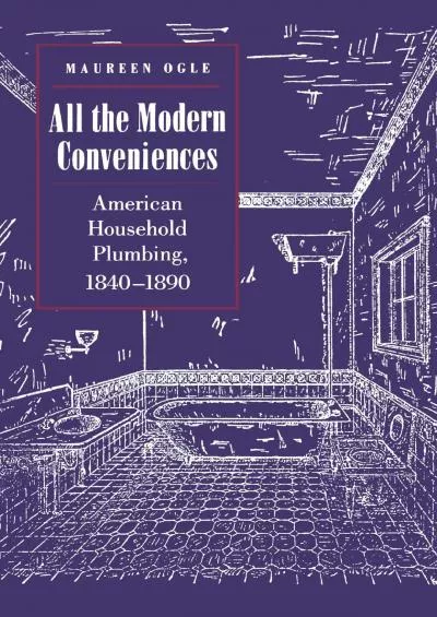 [READ]-All the Modern Conveniences: American Household Plumbing, 1840-1890 (Johns Hopkins Studies in the History of Technology, 20)