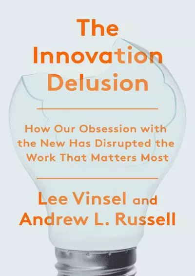 [READ]-The Innovation Delusion: How Our Obsession with the New Has Disrupted the Work