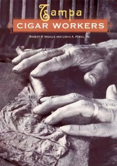 [DOWNLOAD]-Tampa Cigar Workers: A Pictorial History