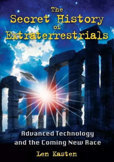 [DOWNLOAD]-The Secret History of Extraterrestrials: Advanced Technology and the Coming New Race