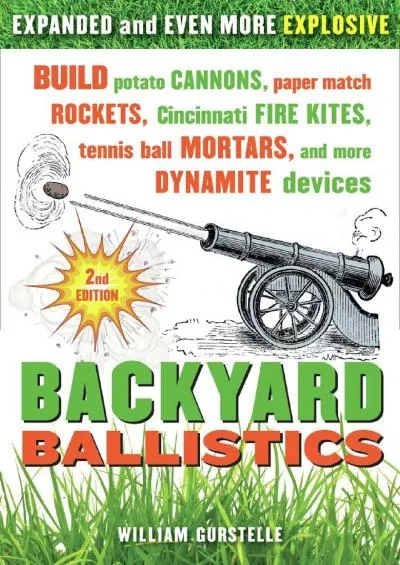 [DOWNLOAD]-Backyard Ballistics: Build Potato Cannons, Paper Match Rockets, Cincinnati Fire Kites, Tennis Ball Mortars, and More Dynam...