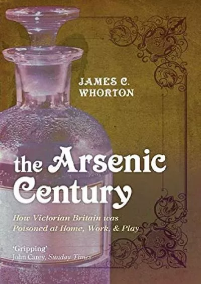 [DOWNLOAD]-The Arsenic Century: How Victorian Britain was Poisoned at Home, Work, and Play