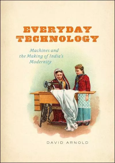 [DOWNLOAD]-Everyday Technology: Machines and the Making of India\'s Modernity (science.culture)