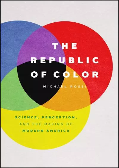 [READ]-The Republic of Color: Science, Perception, and the Making of Modern America