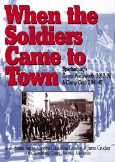 [READ]-When the Soldiers Came to Town: Spartanburg\'s Camp Wadsworth, 1917-1919, and Camp Croft, 1941-1945