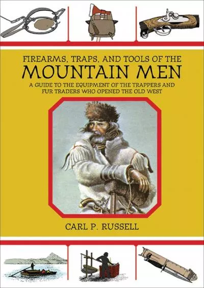 [READ]-Firearms, Traps, and Tools of the Mountain Men: A Guide to the Equipment of the Trappers and Fur Traders Who Opened the Ol...