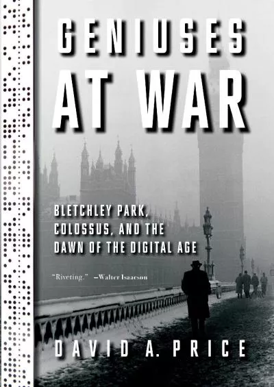 [DOWNLOAD]-Geniuses at War: Bletchley Park, Colossus, and the Dawn of the Digital Age