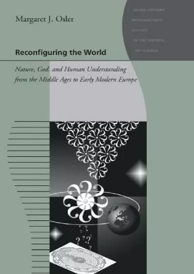 [EBOOK]-Reconfiguring the World: Nature, God, and Human Understanding from the Middle Ages to Early Modern Europe (Johns Hopkins I...