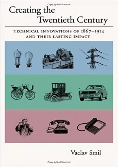 [READ]-Creating the Twentieth Century: Technical Innovations of 1867-1914 and Their Lasting Impact (Technical Revolutions and The...