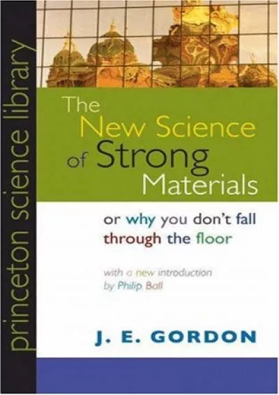 [DOWNLOAD]-The New Science of Strong Materials: Or Why You Don\'t Fall through the Floor (Princeton Science Library, 27)