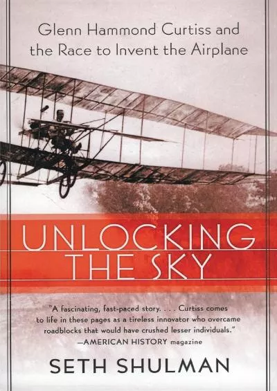 [DOWNLOAD]-Unlocking the Sky: Glenn Hammond Curtiss and the Race to Invent the Airplane