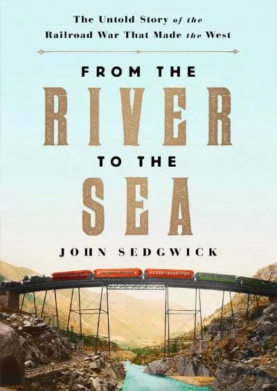 [DOWNLOAD]-From the River to the Sea: The Untold Story of the Railroad War That Made the West
