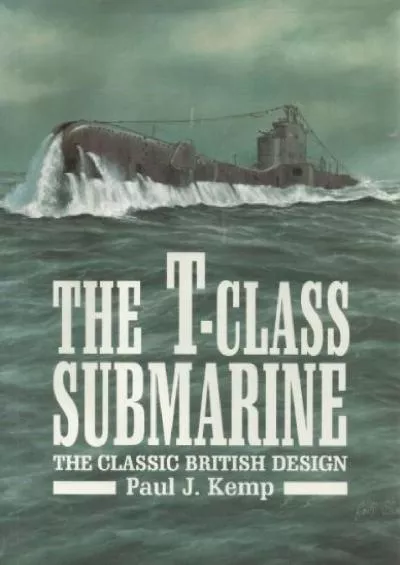 [DOWNLOAD]-The T-Class Submarine: The Classic British Design