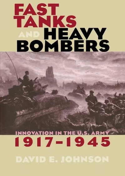 [DOWNLOAD]-Fast Tanks and Heavy Bombers: Innovation in the U.S. Army, 1917–1945 (Cornell