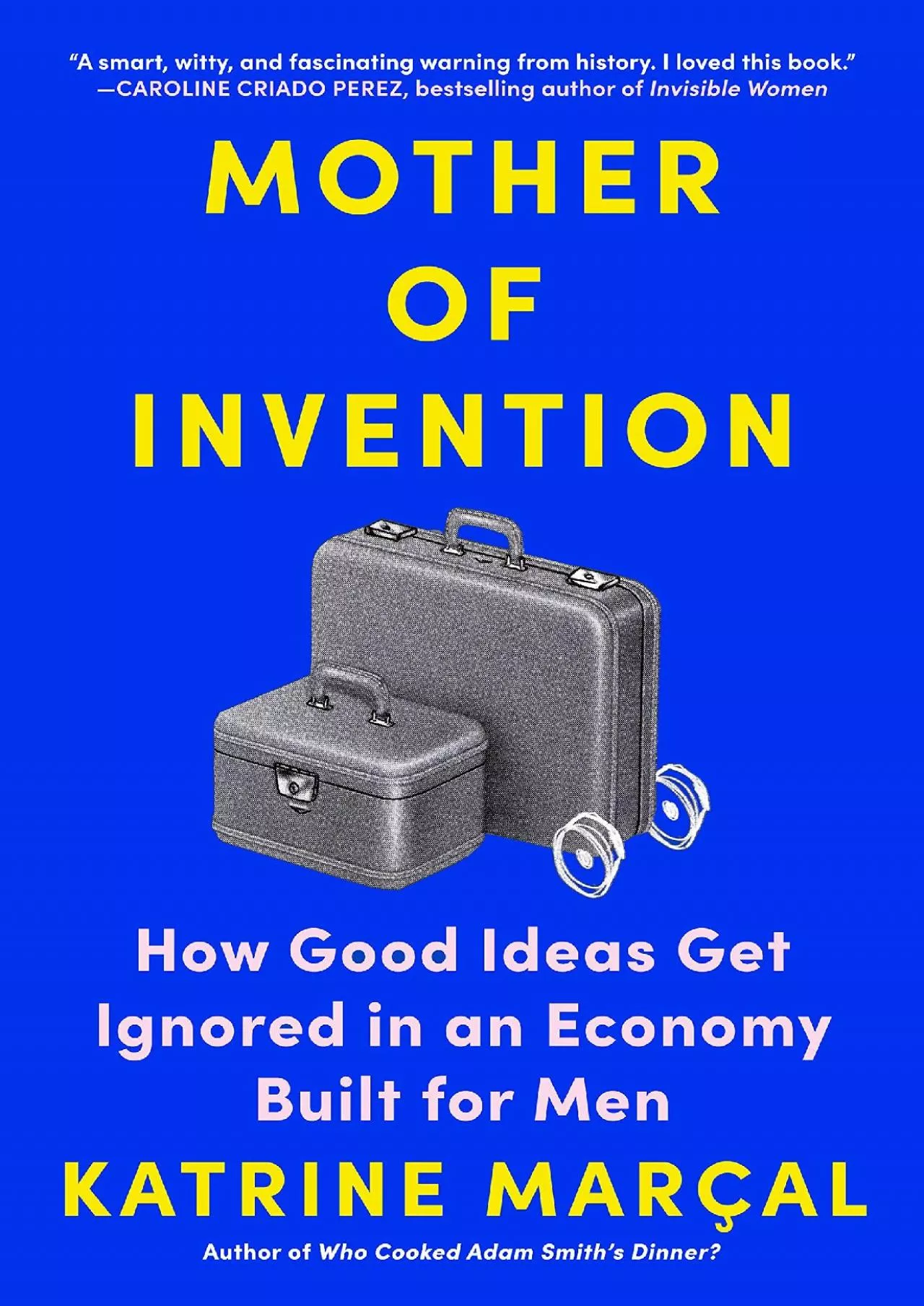 [BOOK]-Mother of Invention: How Good Ideas Get Ignored in an Economy Built for Men