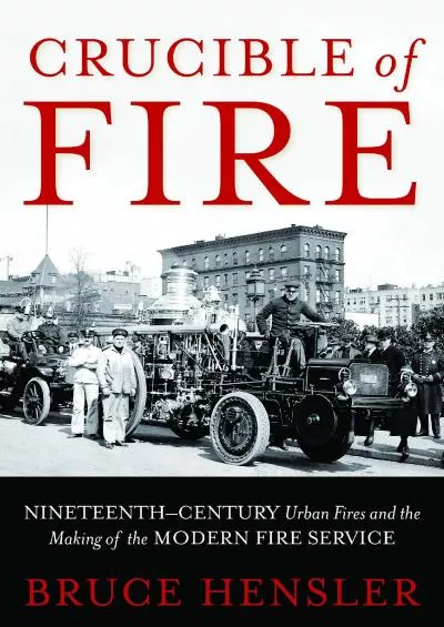 [DOWNLOAD]-Crucible of Fire: Nineteenth-Century Urban Fires and the Making of the Modern Fire Service