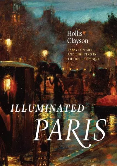 [BOOK]-Illuminated Paris: Essays on Art and Lighting in the Belle Époque