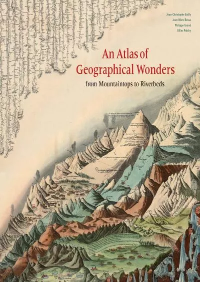 [READ]-An Atlas of Geographical Wonders: From Mountaintops to Riverbeds (historical maps and tableaux from the nineteenth centur...