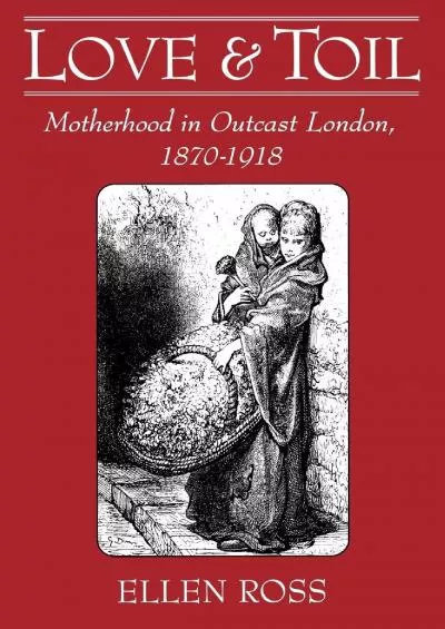 [BOOK]-Love and Toil: Motherhood in Outcast London, 1870-1918